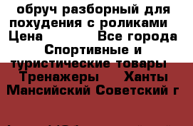 обруч разборный для похудения с роликами › Цена ­ 1 000 - Все города Спортивные и туристические товары » Тренажеры   . Ханты-Мансийский,Советский г.